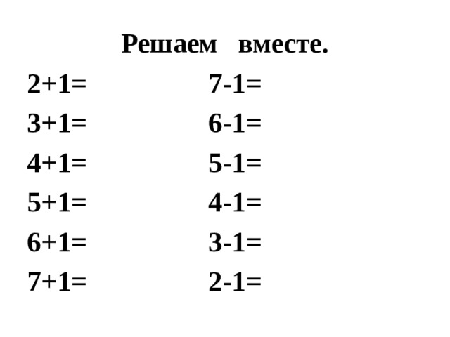 Решаем вместе. 2+1= 7-1= 3+1= 6-1= 4+1= 5-1= 5+1= 4-1= 6+1= 3-1= 7+1= 2-1=