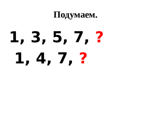 Подумаем. 1, 3, 5, 7, ?  1, 4, 7, ?