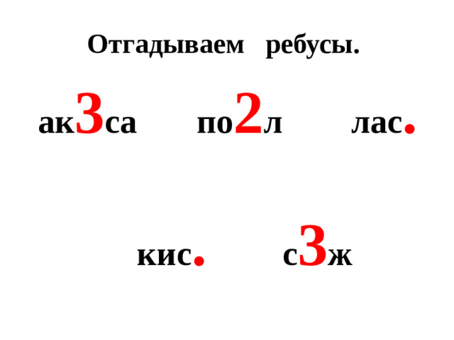 Отгадываем ребусы. ак 3 са по 2 л лас .   кис . с 3 ж