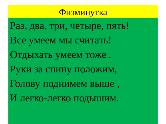 Физминутка Раз, два, три, четыре, пять! Все умеем мы считать! Отдыхать умеем тоже  . Руки за спину положим,  Голову поднимем выше  , И легко-легко подышим.