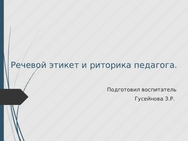 Речевой этикет и риторика педагога. Подготовил воспитатель Гусейнова З.Р.