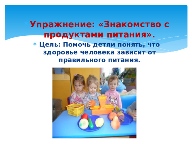 Упражнение: «Знакомство с продуктами питания». Цель: Помочь детям понять, что здоровье человека зависит от правильного питания.