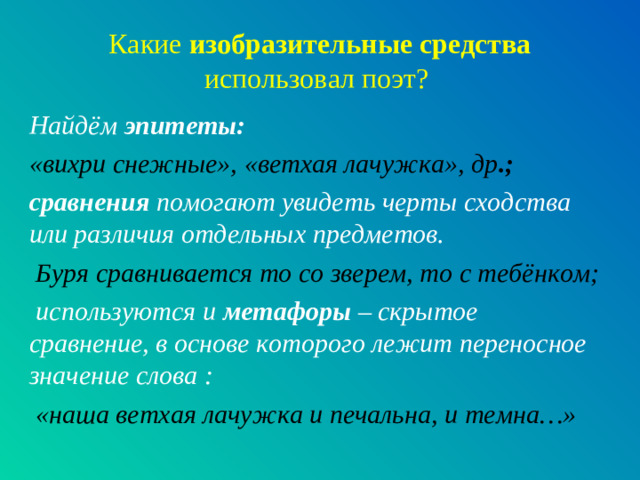 Какие изобразительные средства использовал поэт? Найдём эпитеты:  «вихри снежные», «ветхая лачужка», др .; сравнения помогают увидеть черты сходства или различия отдельных предметов.  Буря сравнивается то со зверем, то с тебёнком;  используются и метафоры – скрытое сравнение, в основе которого лежит переносное значение слова :  «наша ветхая лачужка и печальна, и темна…»