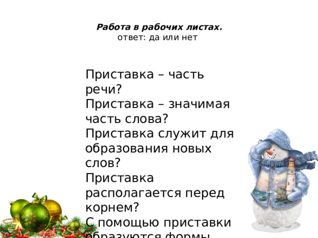 Работа в рабочих листах.  ответ: да или нет   Приставка – часть речи? Приставка – значимая часть слова? Приставка служит для образования новых слов? Приставка располагается перед корнем? С помощью приставки образуются формы слова?