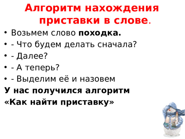 Алгоритм нахождения приставки в слове . Возьмем слово  походка. - Что будем делать сначала? - Далее? - А теперь? - Выделим её и назовем У нас получился алгоритм «Как найти приставку»