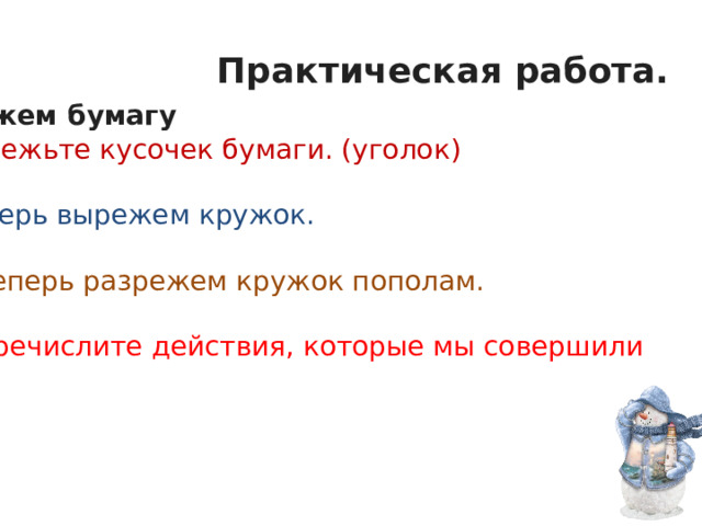 Практическая работа. - Режем бумагу   -Отрежьте кусочек бумаги. (уголок)   -Теперь вырежем кружок.   -А теперь разрежем кружок пополам.   - Перечислите действия, которые мы совершили