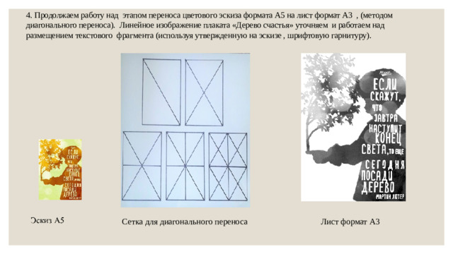 4.  Продолжаем работу над этапом переноса цветового эскиза формата А5 на лист формат А3 , (методом диагонального переноса). Линейное изображение плаката «Дерево счастья» уточняем и работаем над размещением текстового фрагмента (используя утвержденную на эскизе , шрифтовую гарнитуру).   Сетка для диагонального переноса Лист формат А3