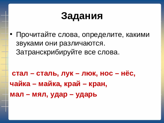 Задания Прочитайте слова, определите, какими звуками они различаются. Затранскрибируйте все слова.   стал – сталь, лук – люк, нос – нёс, чайка – майка, край – кран, мал – мял, удар – ударь