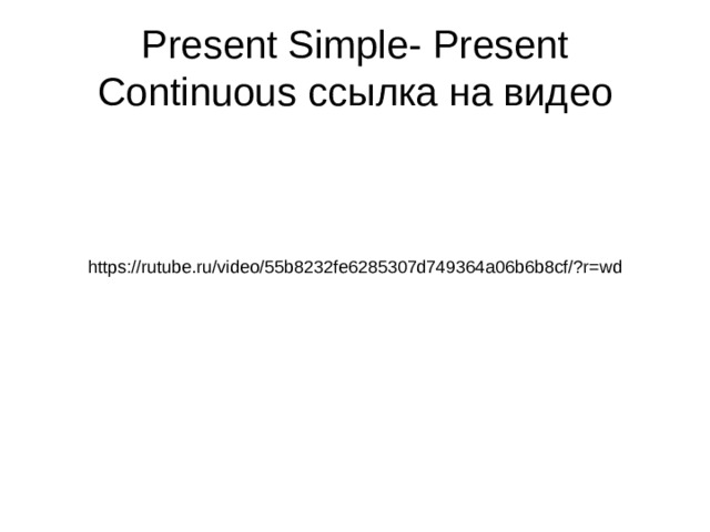 Present Simple- Present Continuous ссылка на видео https://rutube.ru/video/55b8232fe6285307d749364a06b6b8cf/?r=wd