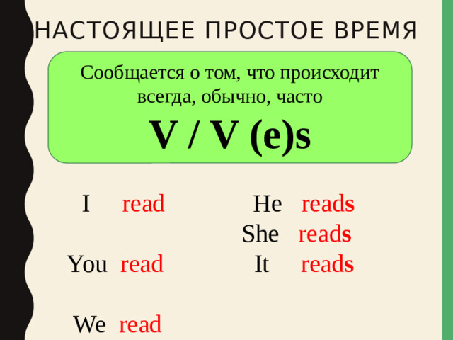 Настоящее простое время Сообщается о том, что происходит всегда, обычно, часто V / V (e)s  I read   He read s  You read   She read s  We read   It read s  They read