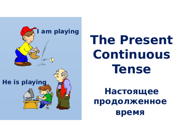 I am playing The Present Continuous Tense  Настоящее продолженное время  He is playing