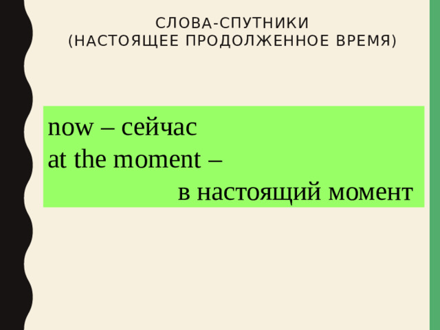 Слова-спутники  (настоящее продолженное время) now – сейчас at the moment – в настоящий момент