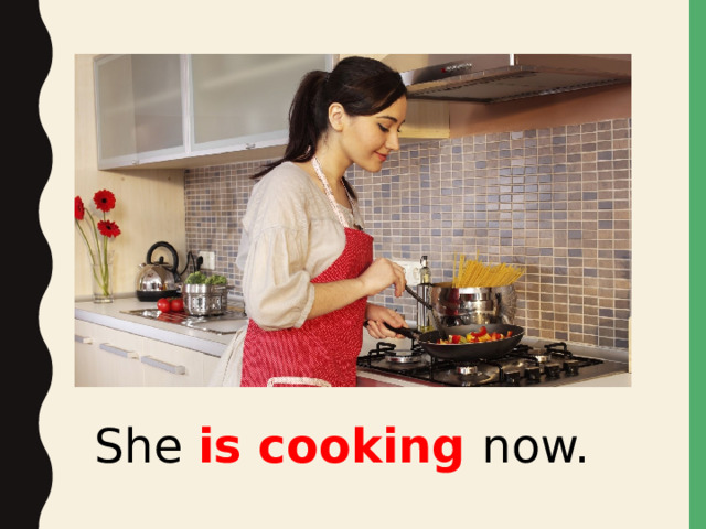 She is cooking now.