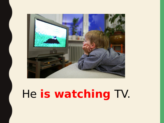 He is watching TV.