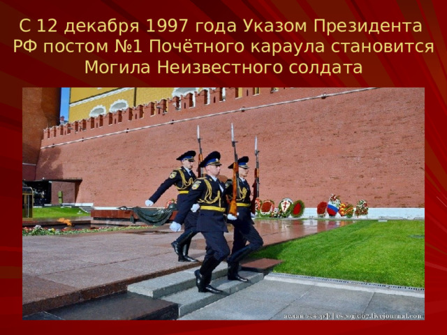 С 12 декабря 1997 года Указом Президента  РФ постом №1 Почётного караула становится  Могила Неизвестного солдата