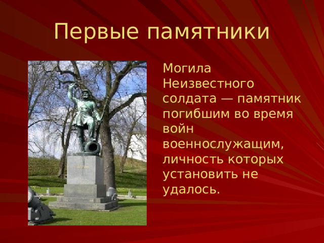 Первые памятники Могила Неизвестного солдата — памятник погибшим во время войн военнослужащим, личность которых установить не удалось. Первый такой памятник был установлен в 1858 году в Дании.