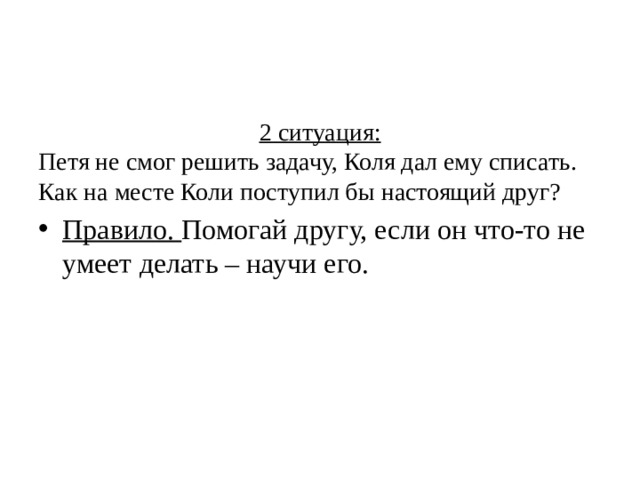 2 ситуация: Петя не смог решить задачу, Коля дал ему списать. Как на месте Коли поступил бы настоящий друг?