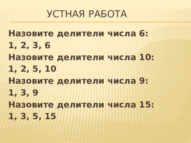 Устная работа Назовите делители числа 6: 1, 2, 3, 6 Назовите делители числа 10: 1, 2, 5, 10 Назовите делители числа 9: 1, 3, 9 Назовите делители числа 15: 1, 3, 5, 15