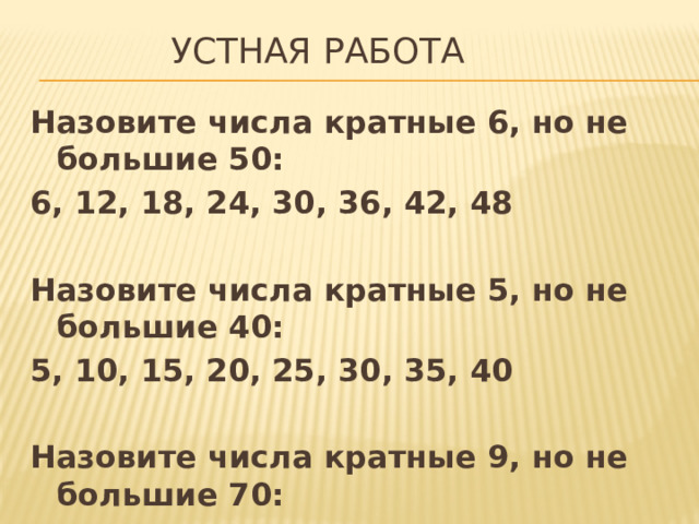 Устная работа Назовите числа кратные 6, но не большие 50: 6, 12, 18, 24, 30, 36, 42, 48  Назовите числа кратные 5, но не большие 40: 5, 10, 15, 20, 25, 30, 35, 40  Назовите числа кратные 9, но не большие 70: 9, 18, 27, 36, 45, 54, 63