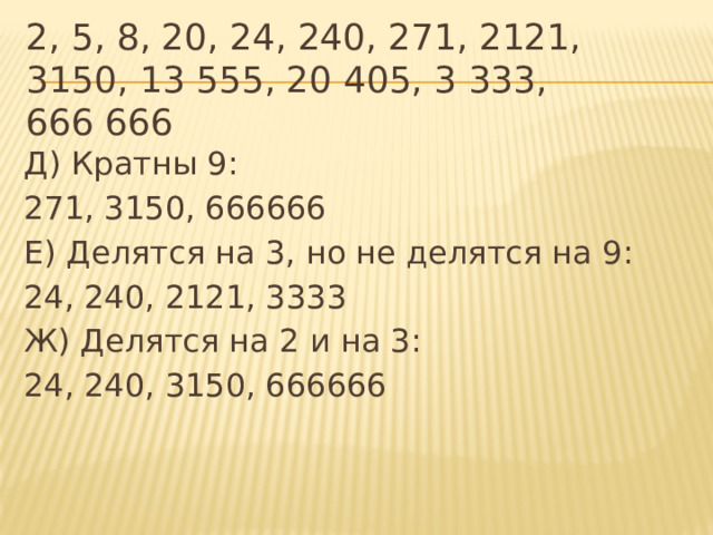 2, 5, 8, 20, 24, 240, 271, 2121, 3150, 13 555, 20 405, 3 333, 666 666 Д) Кратны 9: 271, 3150, 666666 Е) Делятся на 3, но не делятся на 9: 24, 240, 2121, 3333 Ж) Делятся на 2 и на 3: 24, 240, 3150, 666666