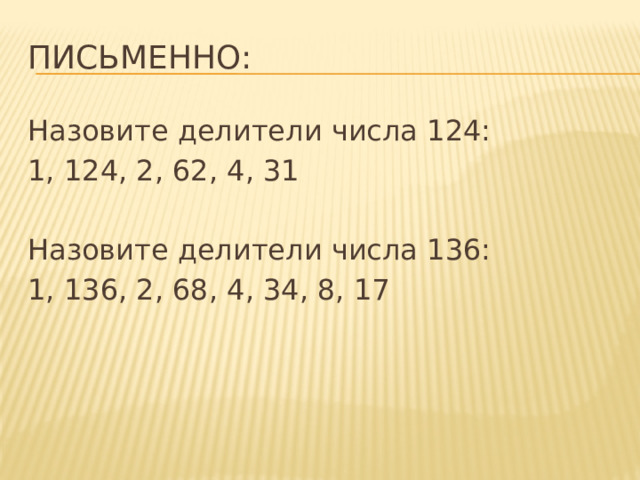 Письменно: Назовите делители числа 124: 1, 124, 2, 62, 4, 31 Назовите делители числа 136: 1, 136, 2, 68, 4, 34, 8, 17