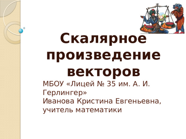 Скалярное произведение векторов МБОУ «Лицей № 35 им. А. И. Герлингер»  Иванова Кристина Евгеньевна,  учитель математики