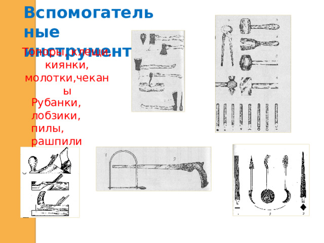 Вспомогательные инструменты:  Топоры, клещи, киянки, молотки,чеканы Рубанки, лобзики, пилы, рашпили