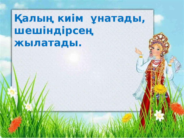 Қалың киім ұнатады, шешіндірсең жылатады.