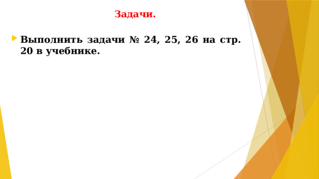 Задачи. Выполнить задачи № 24, 25, 26 на стр. 20 в учебнике.