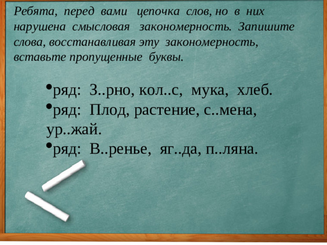 Ребята, перед вами цепочка слов, но в них нарушена смысловая закономерность. Запишите слова, восстанавливая эту закономерность, вставьте пропущенные буквы.