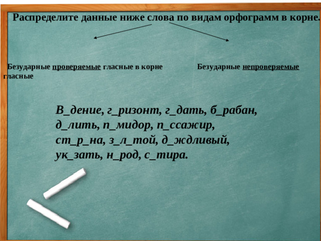 Распределите данные ниже слова по видам орфограмм в корне.  Безударные проверяемые гласные в корне Безударные непроверяемые гласные    В_дение, г_ризонт, г_дать, б_рабан, д_лить, п_мидор, п_ссажир, ст_р_на, з_л_той, д_ждливый, ук_зать, н_род, с_тира.