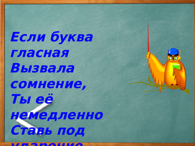 Если буква гласная Вызвала сомнение, Ты её немедленно Ставь под ударение.