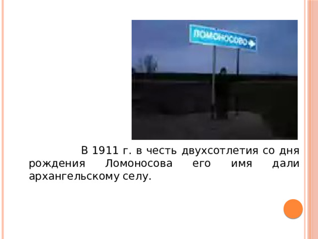 В 1911 г. в честь двухсотлетия со дня рождения Ломоносова его имя дали архангельскому селу.