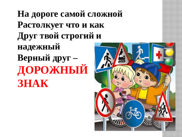 На дороге самой сложной Растолкует что и как Друг твой строгий и надежный Верный друг – ДОРОЖНЫЙ ЗНАК