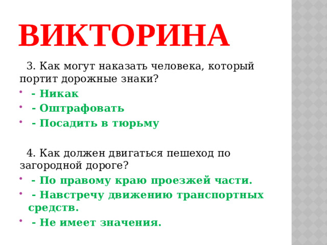 ВИКТОРИНА  3. Как могут наказать человека, который портит дорожные знаки?  - Никак  - Оштрафовать  - Посадить в тюрьму  4. Как должен двигаться пешеход по загородной дороге?