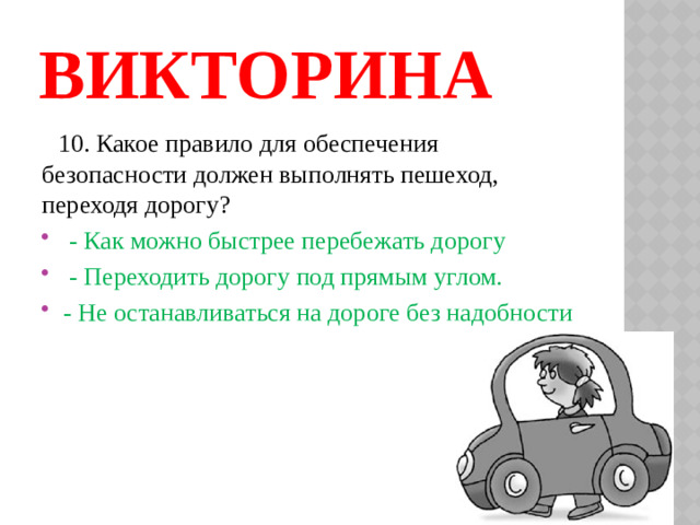 ВИКТОРИНА  10. Какое правило для обеспечения безопасности должен выполнять пешеход, переходя дорогу?