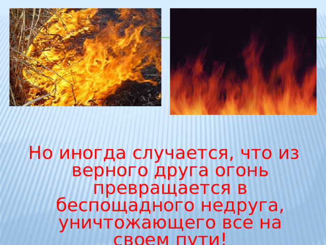 Но иногда случается, что из верного друга огонь превращается в беспощадного недруга, уничтожающего все на своем пути!