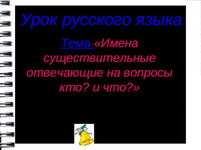 Урок русского языка Тема «Имена существительные отвечающие на вопросы кто? и что?»