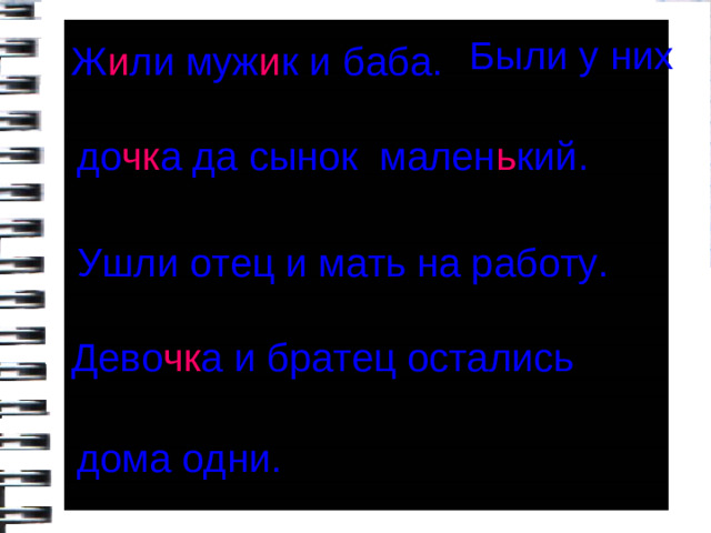 Были у них Ж и ли муж и к и баба. до чк а да сынок мален ь кий. Ушли отец и мать на работу. Дево чк а и братец остались дома одни.