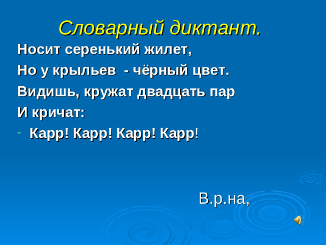 Словарный диктант.  Носит серенький жилет, Но у крыльев - чёрный цвет. Видишь, кружат двадцать пар И кричат: Карр! Карр! Карр! Карр !    В.р.на,