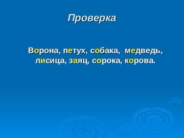 Проверка    В о рона, п е тух, с о бака, м е дведь, л и сица, з а яц, с о рока, к о рова.