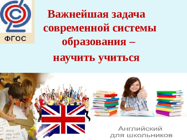 Важнейшая задача современной системы образования – научить учиться