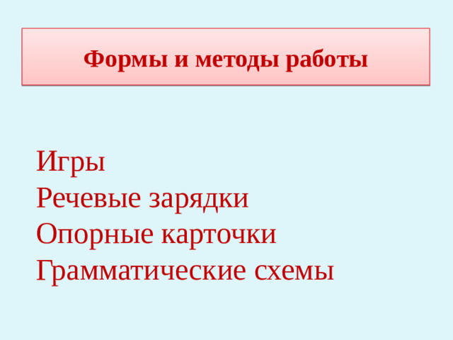 Формы и методы работы Игры Речевые зарядки Опорные карточки Грамматические схемы