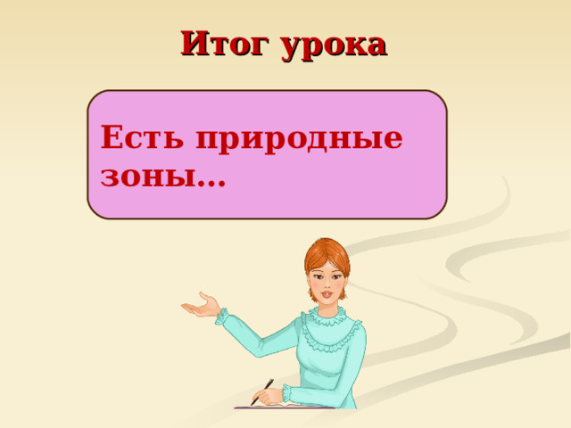 Итог урока Есть природные зоны…