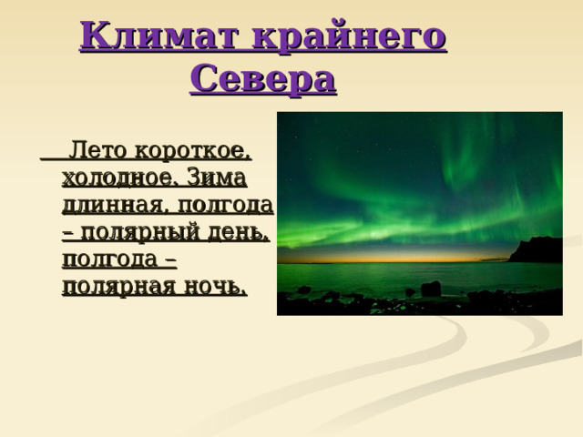 Климат крайнего Севера  Лето короткое, холодное. Зима длинная, полгода – полярный день, полгода – полярная ночь.