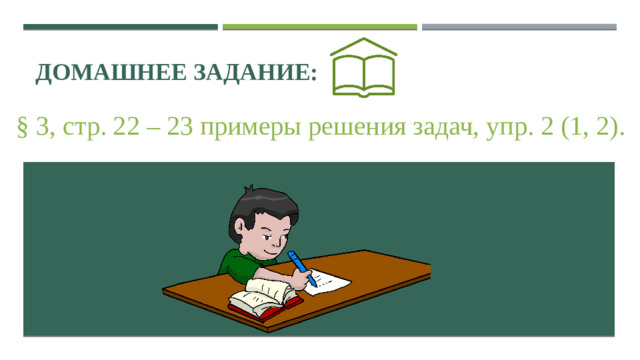 Домашнее задание: § 3, стр . 22 – 23 примеры решения задач, упр . 2 (1, 2).