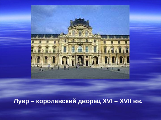 Лувр – королевский дворец XV І – XV ІІ вв.