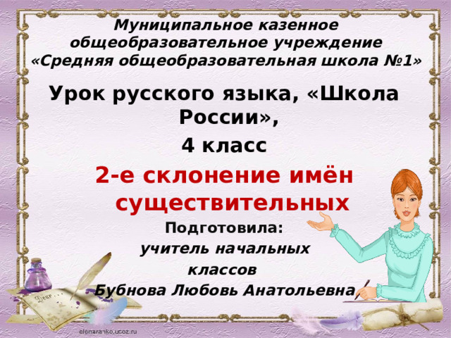 Муниципальное казенное общеобразовательное учреждение «Средняя общеобразовательная школа №1» Урок русского языка, «Школа России», 4 класс 2-е склонение имён существительных Подготовила: учитель начальных классов Бубнова Любовь Анатольевна