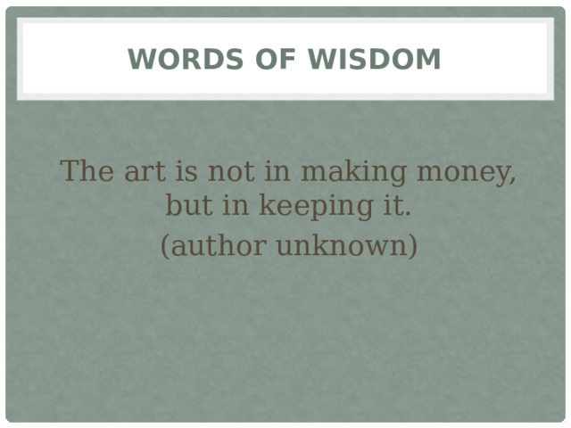 Words of wisdom The art is not in making money, but in keeping it. (author unknown)