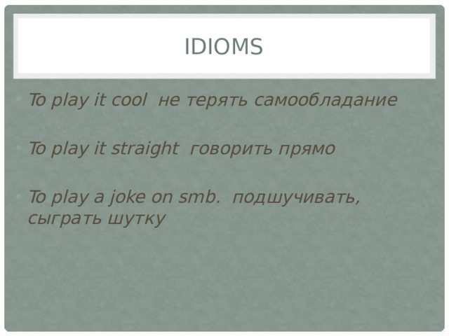 IDIOMS To play it cool не терять самообладание  To play it straight говорить прямо